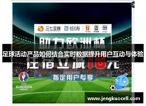 足球活动产品如何结合实时数据提升用户互动与体验